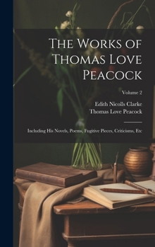 Hardcover The Works of Thomas Love Peacock: Including His Novels, Poems, Fugitive Pieces, Criticisms, Etc; Volume 2 Book