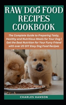 Paperback Raw Dog Food Recipes Cookbook: The Complete Guide to Preparing Tasty, Healthy and Nutritious Meals for Your Dog Get the Best Nutrition for Your Furry Book