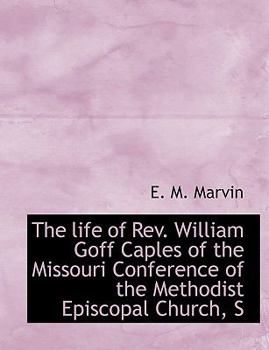 The Life of Rev William Goff Caples of the Missouri Conference of the Methodist Episcopal Church, S