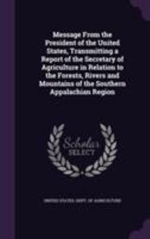 Message from the President of the United States, Transmitting a Report of the Secretary of Agriculture in Relation to the Forests, Rivers and Mountains of the Southern Appalachian Region