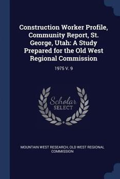 Paperback Construction Worker Profile, Community Report, St. George, Utah: A Study Prepared for the Old West Regional Commission: 1975 V. 9 Book