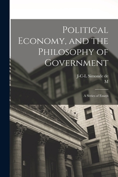 Political Economy, and the Philisophy of Government: A Series of Essays Selected From the Works of M. De Sismondi