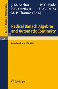 Radical Banach Algebras and Automatic Continuity: Proceedings of a Conference Held at California State University Long Beach, July 17-31, 1981 (Lecture Notes in Mathematics)