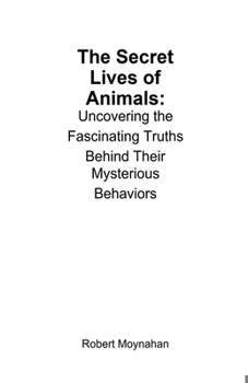 The Secret Lives of Animals: Uncovering the Fascinating Truths Behind Their Mysterious Behaviors