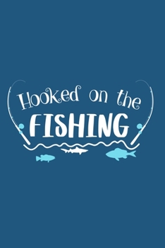Hooked On The Fishing: Blank Lined Notebook Journal: Fishing Logbook Fishermen Gift for Husband Dad Son Daughter Boyfriend Papa Log 6x9 | 110 Blank  Pages | Plain White Paper | Soft Cover Book