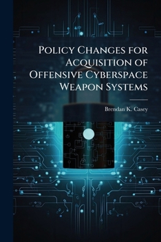 Paperback Policy Changes for Acquisition of Offensive Cyberspace Weapon Systems Book