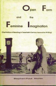 Open Form and the Feminine Imagination: The Politics of Reading in Twentieth Century Innovative Writing (PostModernPositions, Vol. 2)