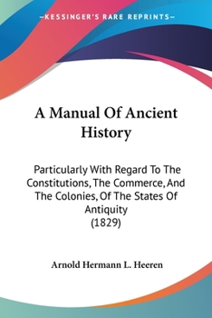 Paperback A Manual Of Ancient History: Particularly With Regard To The Constitutions, The Commerce, And The Colonies, Of The States Of Antiquity (1829) Book