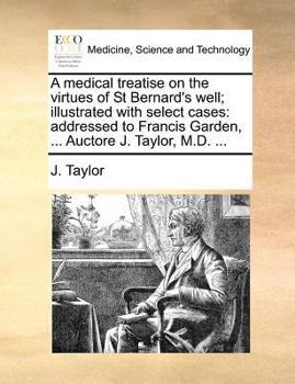 Paperback A Medical Treatise on the Virtues of St Bernard's Well; Illustrated with Select Cases: Addressed to Francis Garden, ... Auctore J. Taylor, M.D. ... Book