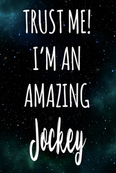 Trust Me! I'm An Amazing Jockey: The perfect gift for the professional in your life - Funny 119 page lined journal!
