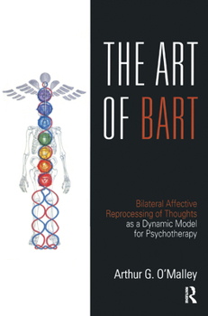 Hardcover The Art of Bart: Bilateral Affective Reprocessing of Thoughts as a Dynamic Model for Psychotherapy Book