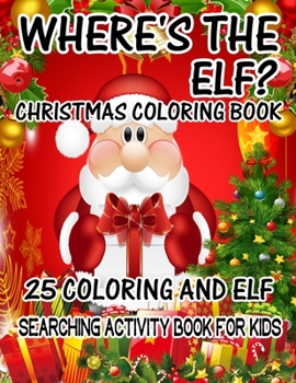 Where's The ELF? Christmas Coloring Book 25 Coloring And Elf Searching Activity Book For Kids: ( ELF ) Search And Find Book For Kids