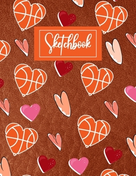 Sketchbook: Basketball Gifts blank Sketchbook (8.5 x 11 Inches) For Boys Girls Kids Teens For Drawing & doodling - Cute Valentine's Day Gifts Ideas For Basketball lovers Players Teams Coaches fans...