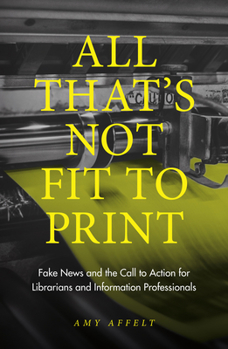 Paperback All That's Not Fit to Print: Fake News and the Call to Action for Librarians and Information Professionals Book