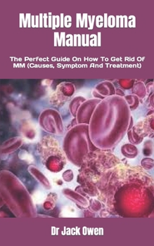Multiple Myeloma Manual: The Perfect Guide On How To Get Rid Of MM (Causes, Symptom And Treatment)