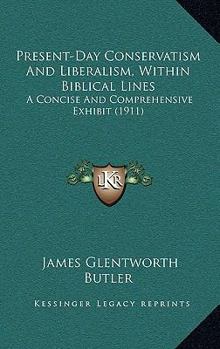 Paperback Present-Day Conservatism And Liberalism, Within Biblical Lines: A Concise And Comprehensive Exhibit (1911) Book