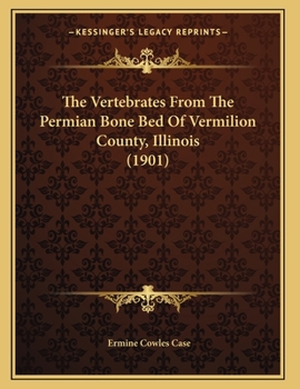 Paperback The Vertebrates From The Permian Bone Bed Of Vermilion County, Illinois (1901) Book