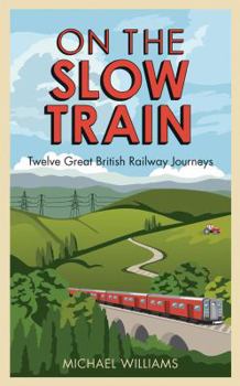 Hardcover On the Slow Train: Twelve Great British Railway Journeys Book
