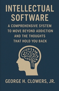 Intellectual Software: A Comprehensive System to Move Beyond Addiction and the Thoughts That Hold You Back