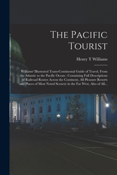 Paperback The Pacific Tourist: Williams' Illustrated Trans-continental Guide of Travel, From the Atlantic to the Pacific Ocean: Containing Full Descr Book