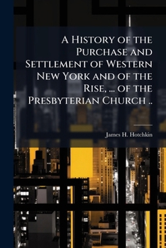 A History of the Purchase and Settlement of Western New York and of the Rise, ... of the Presbyterian Church ..