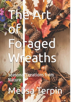 The Art of Foraged Wreaths: Seasonal Creations from Nature