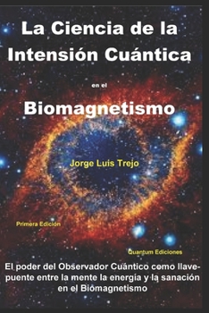La Ciencia de la Intensión Cuántica en el Biomagnetismo: El poder del observador Cuántico como llave y puente entre la mente, la energía y la sanación en el Biomagnetismo