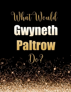 Paperback What Would Gwyneth Paltrow Do?: Large Notebook/Diary/Journal for Writing 100 Pages, Gwyneth Paltrow Gift for Fans Book