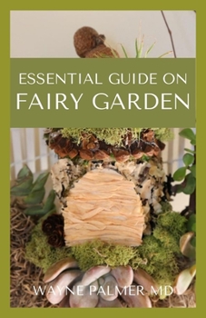 Paperback Essential Guide on Fairy Garden: DIY Guide To Growing Your An Enchanted Miniature World Book