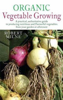 Paperback Organic Vegetable Growing: A Practical, Authoritative Guide to Producing Nutritious and Flavourful Vegetables from Your Garden or Allotment Book