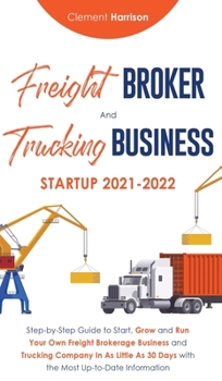 Hardcover Freight Broker and Trucking Business Startup 2021-2022: Step-by-Step Guide to Start, Grow and Run Your Own Freight Brokerage Business and Trucking Com Book