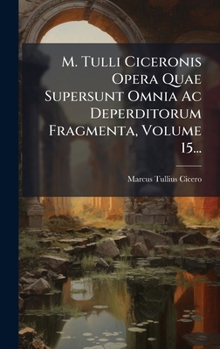 Hardcover M. Tulli Ciceronis Opera Quae Supersunt Omnia Ac Deperditorum Fragmenta, Volume 15... [Latin] Book