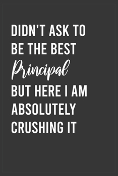 Paperback Didn't Ask To Be The Best Principal But Here I Am Absolutely Crushing it: Funny Notebook, Appreciation / Thank You / Birthday Gift for for Principal Book