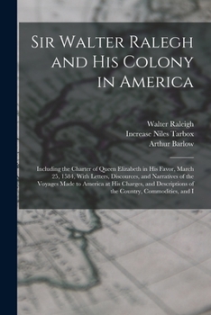 Paperback Sir Walter Ralegh and His Colony in America: Including the Charter of Queen Elizabeth in His Favor, March 25, 1584, With Letters, Discources, and Narr Book