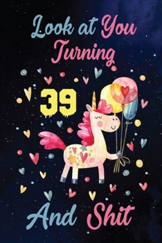Look at You Turning 39 And Shit: Birthday Gift for 39 Years Old Unicorn Lover. 100 Pages 6*9 inch Notebook Diary Journal. A Funny 39th Birthday ... Women - Friend Turning 39 Year Old Gag Gift.