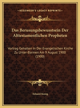 Das Berusungsbewusstsein Der Alttestamentlichen Propheten: Vortrag Gehalten In Der Evangelischen Kirche Zu Unter-Barmen Am 9 August 1900 (1900)