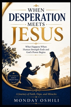 WHEN DESPERATION MEETS JESUS: What Happen When Human Strength Ends And God’s Power Begins
