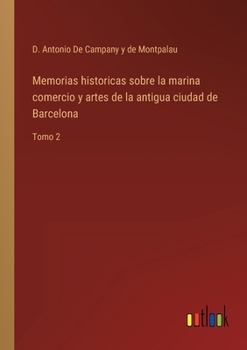 Paperback Memorias historicas sobre la marina comercio y artes de la antigua ciudad de Barcelona: Tomo 2 [Spanish] Book