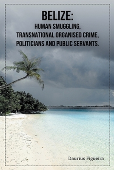 Paperback Belize: Human Smuggling, Transnational Organised Crime, Politicians And Public Servants Book