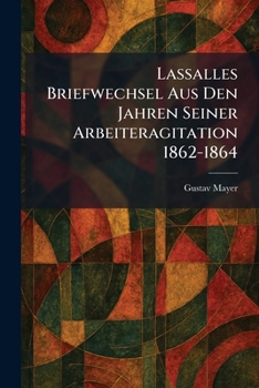 Lassalles Briefwechsel Aus Den Jahren Seiner Arbeiteragitation 1862-1864 (German Edition)