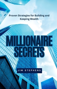 Millionaire Secrets: Proven Strategies for Building and Keeping Wealth