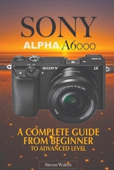 Paperback Sony Alpha A6000: A Complete Guide From Beginner Top Advanced Level Book