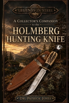 Legends in Steel: A Collector's Companion to the Holmberg Hunting Knife
