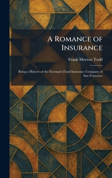 A Romance of Insurance: Being a History of the Fireman's Fund Insurance Company of San Francisco