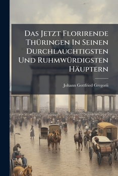 Paperback Das Jetzt Florirende Thüringen In Seinen Durchlauchtigsten Und Ruhmwürdigsten Häuptern Book