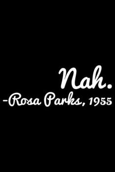 Nah. Rosa Parhs, 1955: Black History Month Journal Notebook Gifts - African American Notebook Journal - Proud Black Girl Magic - African American Heritage Pride in Black History Gifts for Women