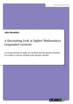 Paperback A fascinating look at higher Mathematics (expanded version): A serious attempt to make my method and the gamma function accessible to anyone dealing w Book