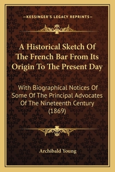 Paperback A Historical Sketch Of The French Bar From Its Origin To The Present Day: With Biographical Notices Of Some Of The Principal Advocates Of The Nineteen Book