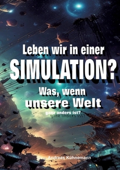 Leben wir in einer Simulation?: Was, wenn unsere Welt ganz anders ist? (German Edition)