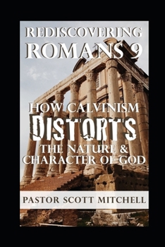 Paperback Rediscovering Romans 9: How Calvinism Distorts The Nature And Character Of God Book